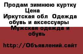 Продам зимнюю куртку  › Цена ­ 3 000 - Иркутская обл. Одежда, обувь и аксессуары » Мужская одежда и обувь   